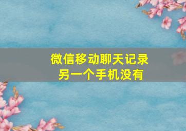 微信移动聊天记录 另一个手机没有